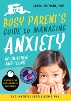 The Busy Parent’s Guide to Managing Anxiety in Children and Teens: The Parental Intelligence Way: Quick Reads for Powerful Solutions 1641700106 Book Cover