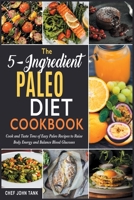 The 5-Ingredient Paleo Diet Cookbook: Cook and Taste Tens of Easy Paleo Recipes to Raise Body Energy and Balance Blood Glucoses 1801844178 Book Cover