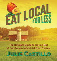 Eat Local for Less: The Ultimate Guide to Opting Out of Our Broken Industrial Food System 0985574860 Book Cover