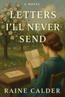Letters I’ll Never Send: A WWII Historical Romance About Lost Love, Letters, and the Heartbreak of What Could’ve Been B0FQ45764M Book Cover