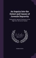 An Inquiry Into the Extent and Causes of Juvenile Depravity: Dedicated by Special Permission to the Right Hon. the Earl of Carlisle 1357893949 Book Cover