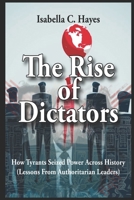 The Rise of Dictators How Tyrants Seized Power Across History Lessons From Authoritarian Leaders B0F9X8SY5X Book Cover