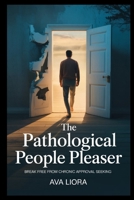 The Pathological People Pleaser: Break Free from Chronic Approval Seeking, Reclaim Your Voice, and Stop Putting Everyone First—A Healing Guide to Setting Boundaries and Prioritizing Yourself B0FH6CVM8M Book Cover