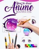 HOW TO DRAW ANIME BEAUTIFUL EYES: The Master guide to draw eyes with reflections, learn step by step for how to make beautiful kawaii illustrations B089263NYR Book Cover