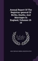 Annual Report Of The Registrar-general Of Births, Deaths, And Marriages In England, Volumes 18-19 1348012552 Book Cover