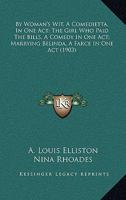 By Woman's Wit, A Comedietta, In One Act; The Girl Who Paid The Bills, A Comedy In One Act; Marrying Belinda, A Farce In One Act 1104043971 Book Cover