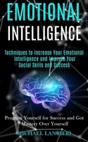 Emotional Intelligence: Techniques to Increase Your Emotional Intelligence and Improve Your Social Skills and Success (Program Yourself for Success and Got Mastery Over Yourself) 1989965202 Book Cover