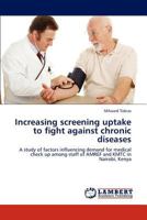 Increasing screening uptake to fight against chronic diseases: A study of factors influencing demand for medical check up among staff of AMREF and KMTC in Nairobi, Kenya 3843368457 Book Cover