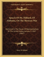 Speech Of Mr. Hilliard, Of Alabama, On The Mexican War: Delivered In The House Of Representatives Of The United States, January 5, 1847 (1847) 0548595577 Book Cover