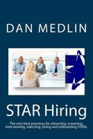 STAR Hiring: The very best practices for attracting, screening, interviewing, selecting, hiring and onboarding STARs. 1727367480 Book Cover