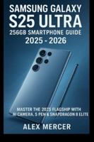 Samsung Galaxy S25 Ultra 256GB Smartphone User Guide 2025 - 2026: Master the 2025 Flagship with AI Camera, S Pen & Snapdragon 8 Elite B0G52PHZDQ Book Cover