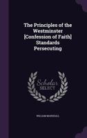 The Principles of the Westminster [Confession of Faith] Standards Persecuting 1377443426 Book Cover