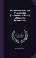 The Principles of the Westminster [Confession of Faith] Standards Persecuting 1021727105 Book Cover
