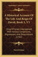 A Historical Account Of The Life And Reign Of David, Book 3, V3: King Of Israel, Interspersed With Various Conjectures, Digressions, And Disquisitions 1164572210 Book Cover