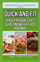 QUICK AND FIT: A BUSY PERSON’S DIET GUIDE AND WEIGHT LOSS ROADMAP: A Simple, Super Easy Diet Plan for Attaining Your Ideal Weight with 100+ Weight Loss Diet Recipes B0CMM1J5HH Book Cover