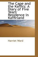 The Cape and the Kaffirs: A Diary of Five Years' Residence in Kaffirland 1500434078 Book Cover