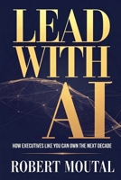 Lead with AI: How Executives Like You Can Own the Next Decade 1991433069 Book Cover