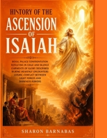 HISTORY OF THE ASCENSION OF ISAIAH: Royal Palace Confrontation Resulting In Exile And Silence Garments Of Glory Described During Heavenly Encounters Cosmic Conflict Between Light Forces And Darkness B0HFXD254M Book Cover