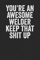 You're An Awesome Welder Keep That Shit up: Blank Lined Notebook Journal - Gift for Welders, Industrial workers, Laser beam welders 1698814798 Book Cover