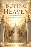 BUYING HEAVEN: Succeeding at the purpose of life B0H8X1H4RJ Book Cover