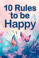 10 Rules to be Happy: This book provides life lessons to overcome unhappiness arising from work life, social media, relationships, isolation, ... health and negativity (Living a happy life) B0DRSW9BT4 Book Cover