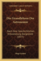 Die Grundlehren Der Astronomie: Nach Ihrer Geschichtlichen Entwickelung Dargestellt Von Hugo Gylden 1145929656 Book Cover