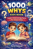 1000 Whys Kids Book – Super Interesting Facts for Smart Kids: Big Questions, Smart Answers, and Fascinating Facts About Science, Space, Animals, Nature, and How the World Works for Curious Kids 1105465632 Book Cover