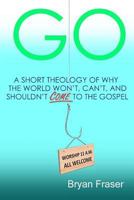 Go: A Short Theology of Why the World Won't, Can't, and Shouldn't Come to the Gospel 149614922X Book Cover