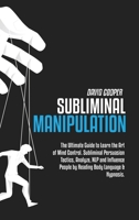 Subliminal Manipulation: The Ultimate Guide to Learn the Art of Mind Control. Subliminal Persuasion Tactics, Analyze, NLP and Influence People by Reading Body Language & Hypnosis. 1801863458 Book Cover