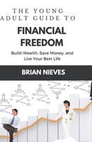 The Young Adult's Guide to Financial Freedom: Build Wealth, Save Money, and Live Your Best Life B0C5P5JR9T Book Cover