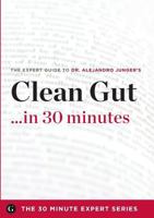 Clean Gut ...in 30 Minutes - The Expert Guide to Alejandro Junger's Critically Acclaimed Book (The 30 Minute Expert Series) 1623152224 Book Cover