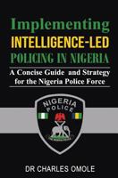 Implementing Intelligence-led Policing in Nigeria: A Concise Guide  and Strategy for the  Nigeria Police Force 190709525X Book Cover