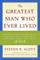 The Greatest Man Who Ever Lived: Secrets for Unparalleled Success and Unshakable Happiness from the Life of Jesus