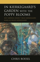 In Kierkegaard's Garden with the Poppy Blooms: Why Derrida Doesn't Read Kierkegaard When He Reads Kierkegaard 1978706510 Book Cover