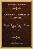 A Colonial Governor In Maryland: Horatio Sharpe And His Times, 1753-1773 1178109151 Book Cover