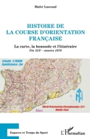 Histoire de la course d'orientation française: La carte, la boussole et l'itinéraire Fin XIXe - années 1970 Fin XIXe - années 1970 (Espaces Et Temps Du Sport) 2343251223 Book Cover