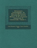 Dictionnaire Technologique, Ou Nouveau Dictionnaire Universel Des Arts Et Metiers, Et de L'Economie Industrielle Et Commerciale, Volume 1... 1249943523 Book Cover