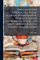 Handbuch Der Ungrischen Poesie Auswahl Interessanter, Chronologisch Geordneter Stücke Aus Den Vortrefflichsten Ungrischen Dichtern... 1248192990 Book Cover