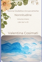 Nonna Giulietta e le sue amiche. Nonnitudine.: Volume unico Libri da 1 a 13 (Chiacchierate di paese. Frammenti hygge di un mondo esploso. Romanzi drammaturgici.) (Italian Edition) B0DRSRS3WJ Book Cover