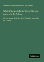 Bibliothèque de la Société d'histoire naturelle de Colmar: Bibliothèque de la Société d'histoire naturelle de Colmar (French Edition) 3563733406 Book Cover