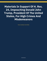 Materials In Support Of H. Res. 24, Impeaching Donald John Trump, President Of The United States, For High Crimes And Misdemeanors (Kdp Print Rescue) B0HCK42DSV Book Cover