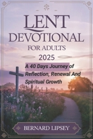 LENT DEVOTIONAL FOR ADULTS 2025: A 40 Days Journey of Reflection, Renewal, and Spiritual Growth B0DVP9QZTK Book Cover