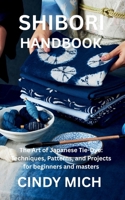 Shibori Handbook: The Art of Japanese Tie-Dye: Techniques, Patterns, and Projects for beginners and masters B0FG1CJXT7 Book Cover
