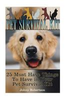 Pet Survival Kit: 25 Must Have Things to Have in Your Pet Survival Kit!: (Emergency Ready Pet Kit, Critical Survival Medical Skills) 1537586521 Book Cover