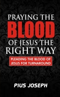 Praying the Blood of Jesus the Right Way: Pleading the Blood of Jesus for Turnaround B08R8Y3TYD Book Cover