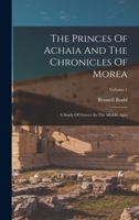 The Princes Of Achaia And The Chronicles Of Morea: A Study Of Greece In The Middle Ages, Volume 1... 1015857213 Book Cover