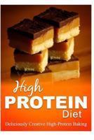 High Protein Diet - Deliciously Creative High-Protein Baking: High-Protein Cooking and Baking for Weight Loss and Energy 1500643157 Book Cover