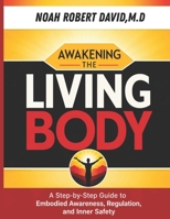 AWAKENING THE LIVING BODY: A Step-by-Step Guide to Embodied Awareness, Regulation, and Inner Safety B0GYN725RL Book Cover