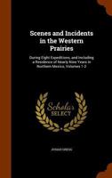 Scenes and Incidents in the Western Prairies: During Eight Expeditions, and Including a Residence of Nearly Nine Years in Northern Mexico, Volumes 1-2 1020333030 Book Cover