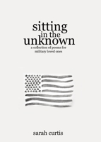 Sitting in the Unknown: A Collection of Poems for Military Loved Ones B0CDQVY5W8 Book Cover